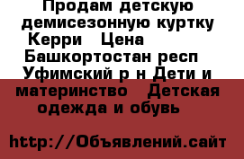 Продам детскую демисезонную куртку Керри › Цена ­ 2 500 - Башкортостан респ., Уфимский р-н Дети и материнство » Детская одежда и обувь   